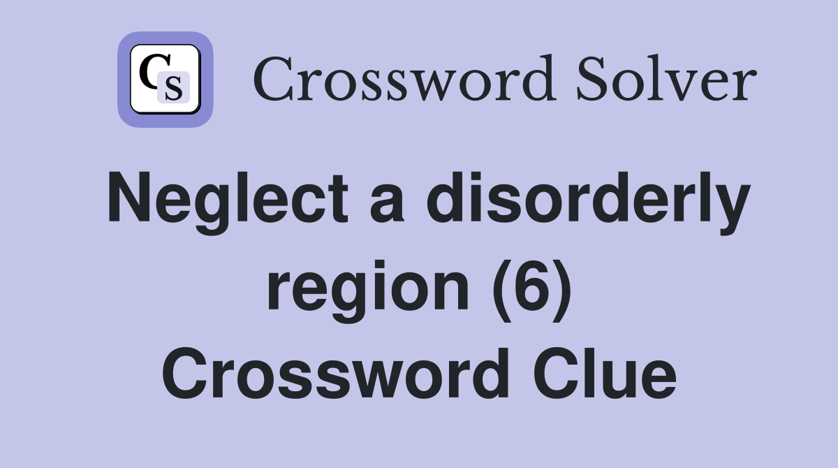 Neglect a disorderly region (6) Crossword Clue Answers Crossword Solver